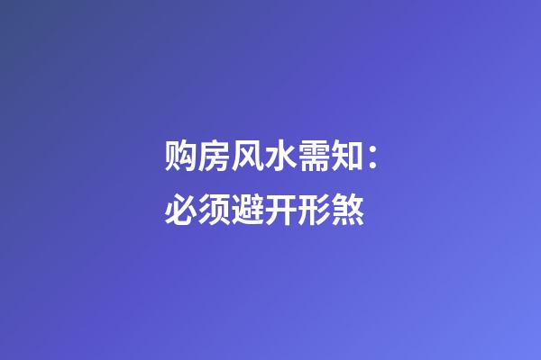 购房风水需知：必须避开形煞