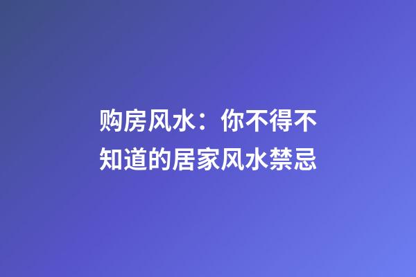 购房风水：你不得不知道的居家风水禁忌