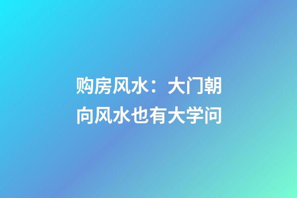 购房风水：大门朝向风水也有大学问