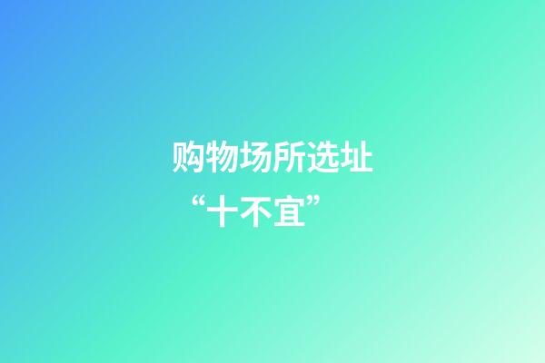 购物场所选址“十不宜”