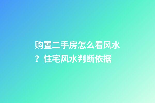 购置二手房怎么看风水？住宅风水判断依据