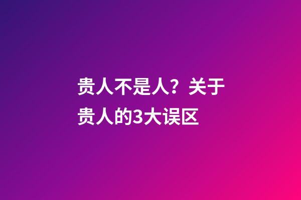 贵人不是人？关于贵人的3大误区