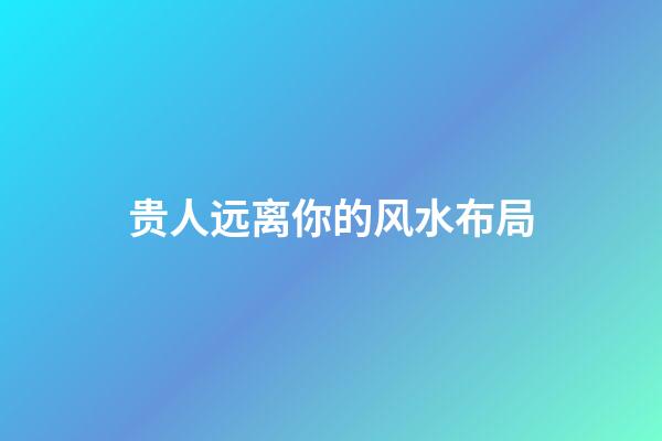 贵人远离你的风水布局