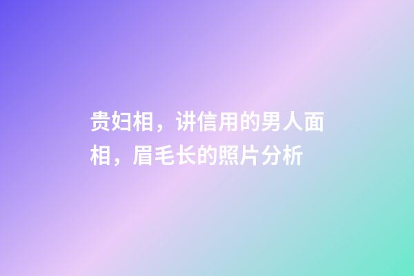 贵妇相，讲信用的男人面相，眉毛长的照片分析