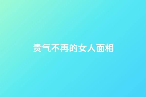 贵气不再的女人面相