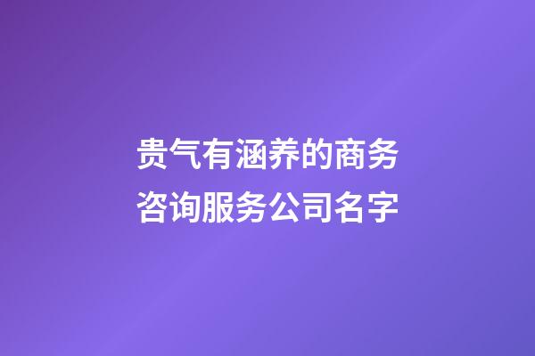 贵气有涵养的商务咨询服务公司名字-第1张-公司起名-玄机派