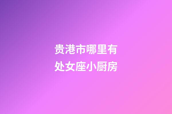 贵港市哪里有处女座小厨房-第1张-星座运势-玄机派