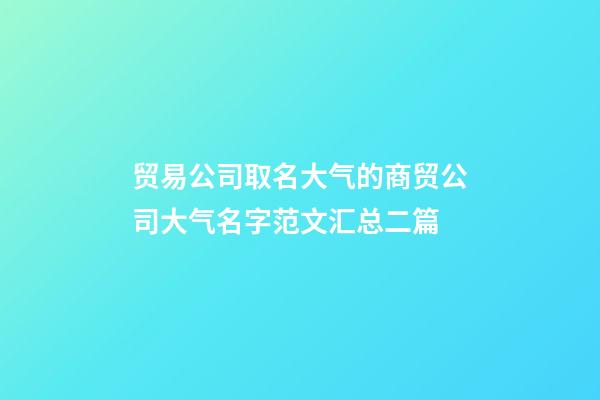 贸易公司取名大气的商贸公司大气名字范文汇总二篇-第1张-公司起名-玄机派