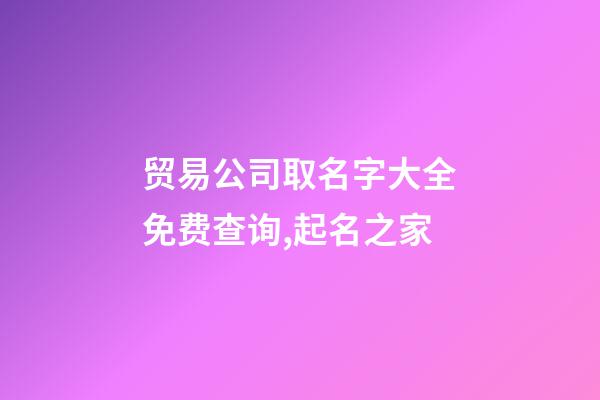 贸易公司取名字大全免费查询,起名之家-第1张-公司起名-玄机派