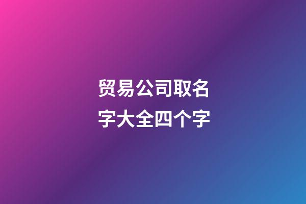 贸易公司取名字大全四个字-第1张-公司起名-玄机派