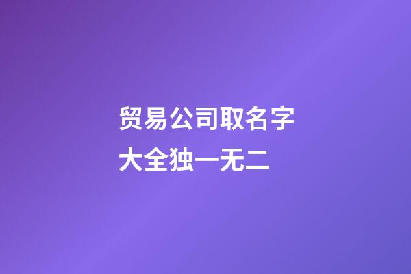 贸易公司取名字大全独一无二-第1张-公司起名-玄机派