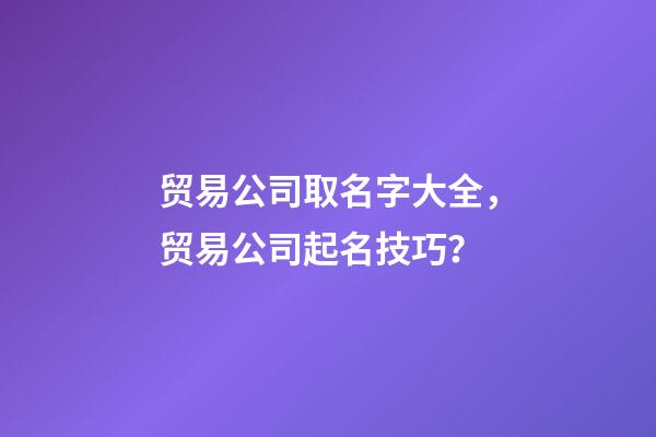 贸易公司取名字大全，贸易公司起名技巧？