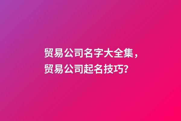 贸易公司名字大全集，贸易公司起名技巧？-第1张-公司起名-玄机派