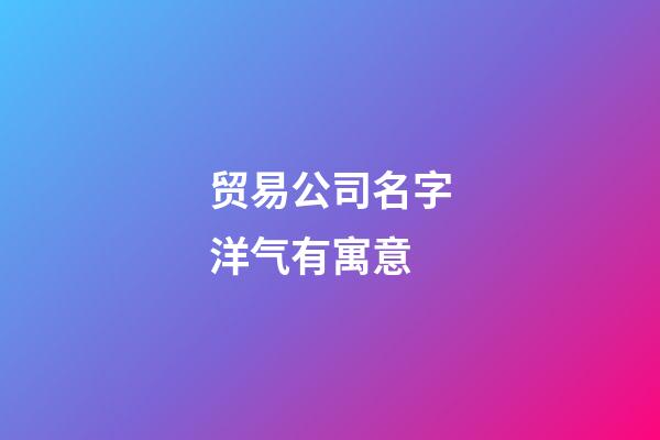贸易公司名字洋气有寓意