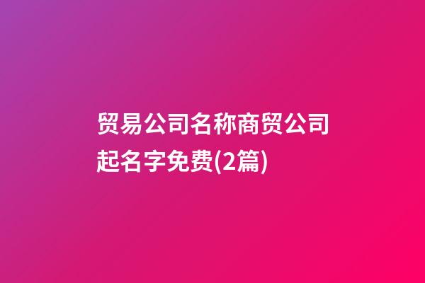 贸易公司名称商贸公司起名字免费(2篇)-第1张-公司起名-玄机派