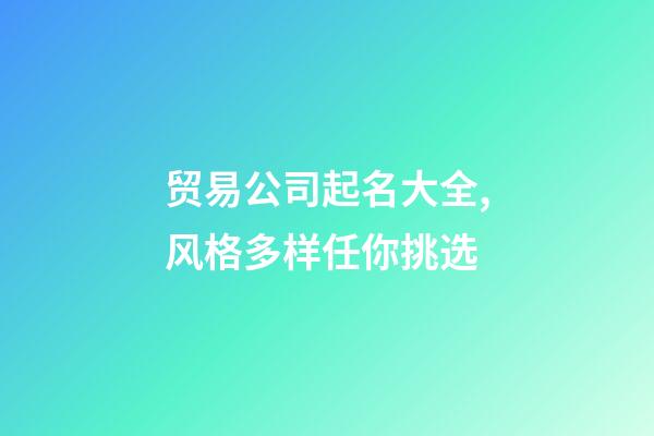 贸易公司起名大全,风格多样任你挑选-第1张-公司起名-玄机派