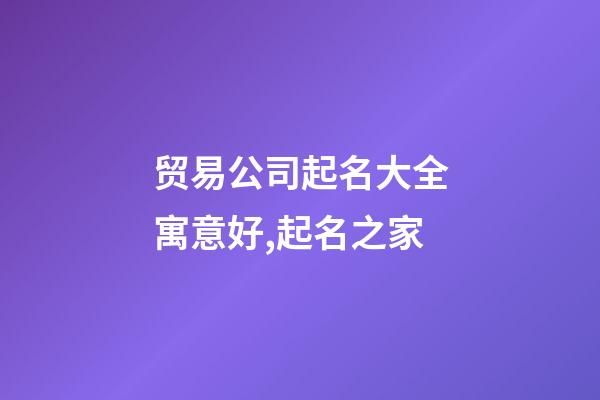 贸易公司起名大全寓意好,起名之家-第1张-公司起名-玄机派