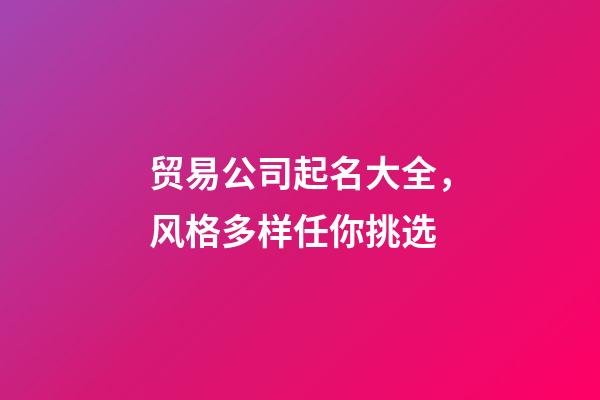 贸易公司起名大全，风格多样任你挑选-第1张-公司起名-玄机派