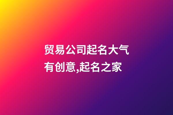 贸易公司起名大气有创意,起名之家-第1张-公司起名-玄机派
