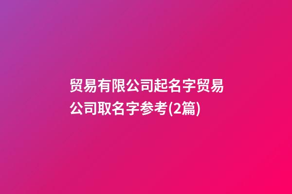 贸易有限公司起名字贸易公司取名字参考(2篇)-第1张-公司起名-玄机派