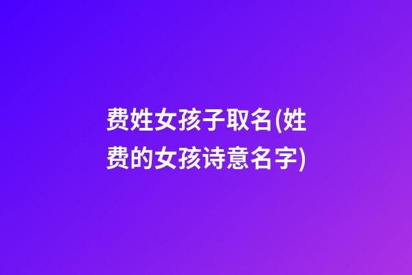 费姓女孩子取名(姓费的女孩诗意名字)