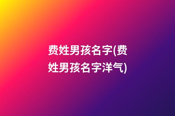 费姓男孩名字(费姓男孩名字洋气)