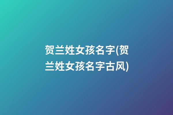 贺兰姓女孩名字(贺兰姓女孩名字古风)