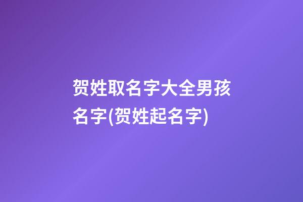 贺姓取名字大全男孩名字(贺姓起名字)