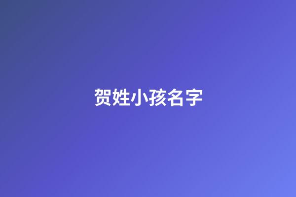 贺姓小孩名字(贺姓取什么名字)-第1张-宝宝起名-玄机派