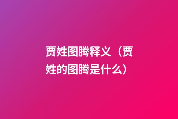 贾姓图腾释义（贾姓的图腾是什么）