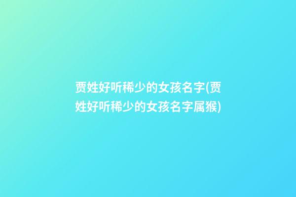 贾姓好听稀少的女孩名字(贾姓好听稀少的女孩名字属猴)