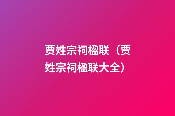 贾姓宗祠楹联（贾姓宗祠楹联大全）