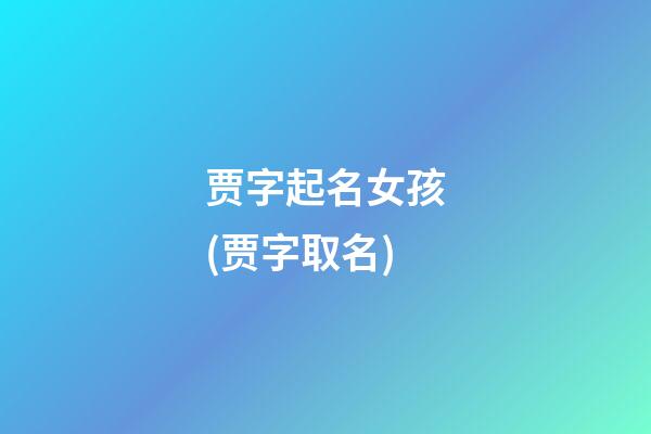 贾字起名女孩(贾字取名)