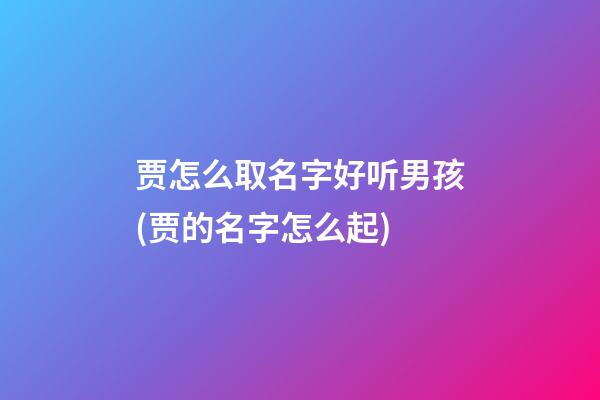 贾怎么取名字好听男孩(贾的名字怎么起)