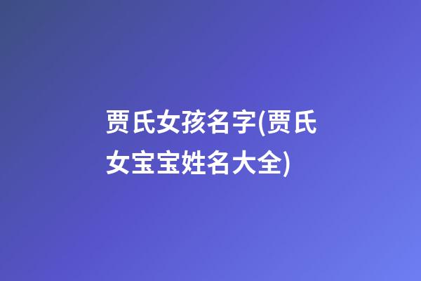 贾氏女孩名字(贾氏女宝宝姓名大全)