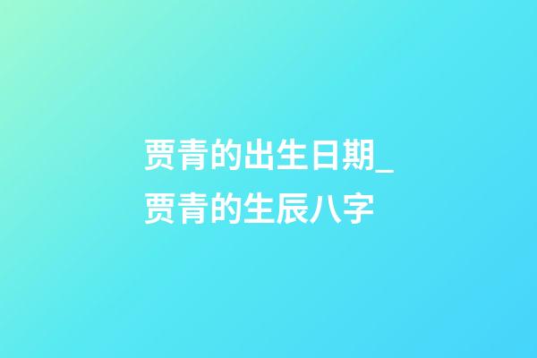 贾青的出生日期_贾青的生辰八字