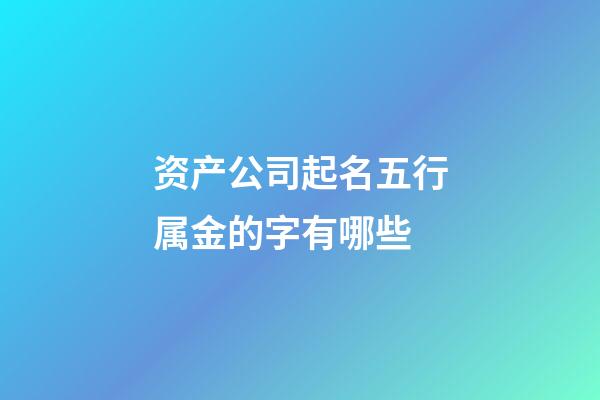 资产公司起名五行属金的字有哪些-第1张-公司起名-玄机派