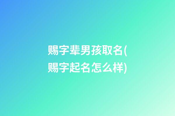 赐字辈男孩取名(赐字起名怎么样)