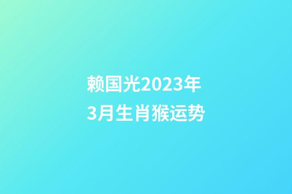 赖国光2023年3月生肖猴运势