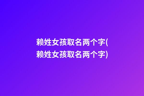赖姓女孩取名两个字(赖姓女孩取名两个字)