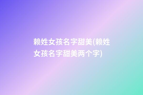 赖姓女孩名字甜美(赖姓女孩名字甜美两个字)