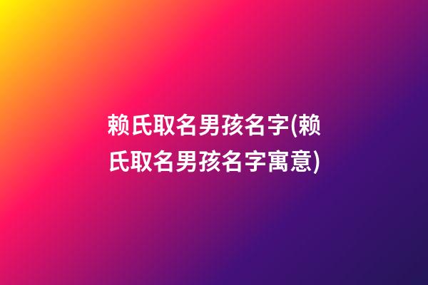 赖氏取名男孩名字(赖氏取名男孩名字寓意)