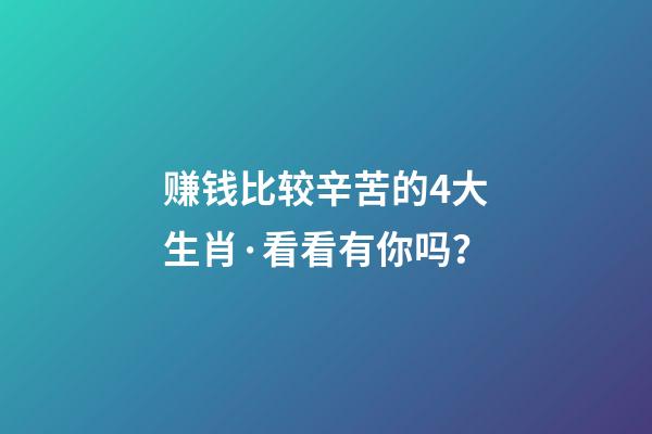赚钱比较辛苦的4大生肖·看看有你吗？