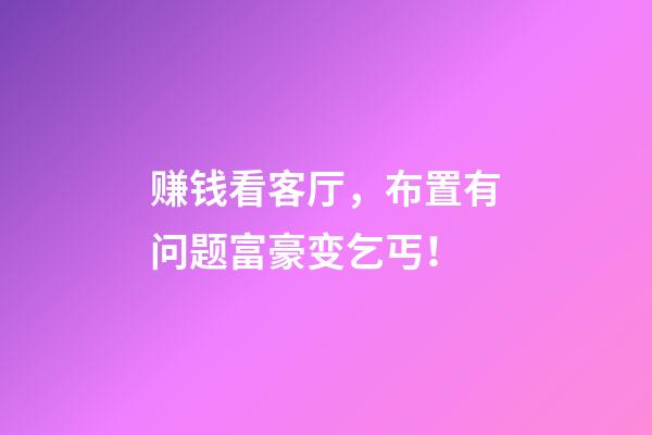 赚钱看客厅，布置有问题富豪变乞丐！