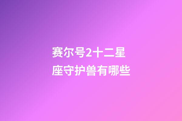 赛尔号2十二星座守护兽有哪些-第1张-星座运势-玄机派