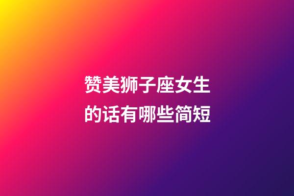 赞美狮子座女生的话有哪些简短-第1张-星座运势-玄机派