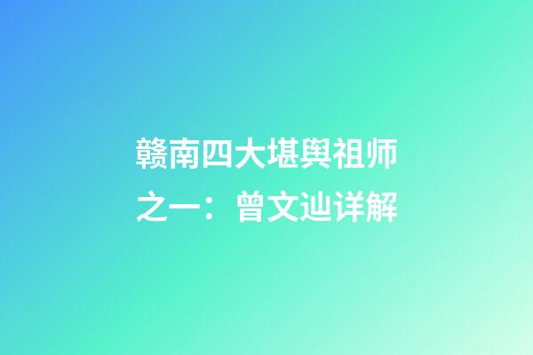 赣南四大堪舆祖师之一：曾文辿详解