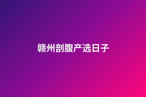 赣州剖腹产选日子