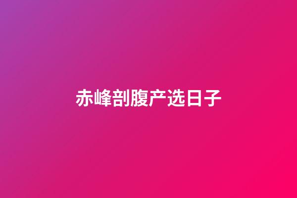 赤峰剖腹产选日子