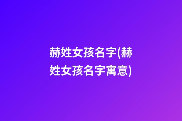 赫姓女孩名字(赫姓女孩名字寓意)